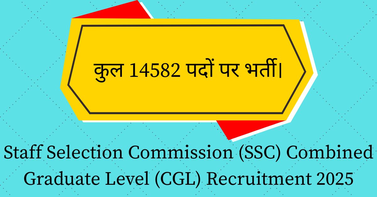 Staff Selection Commission (SSC) Combined Graduate Level (CGL) Recruitment 2025: कुल 14582 पदों पर भर्ती।